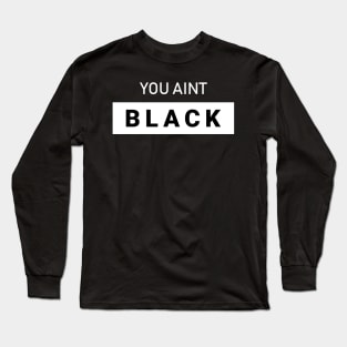 You Aint Black Long Sleeve T-Shirt